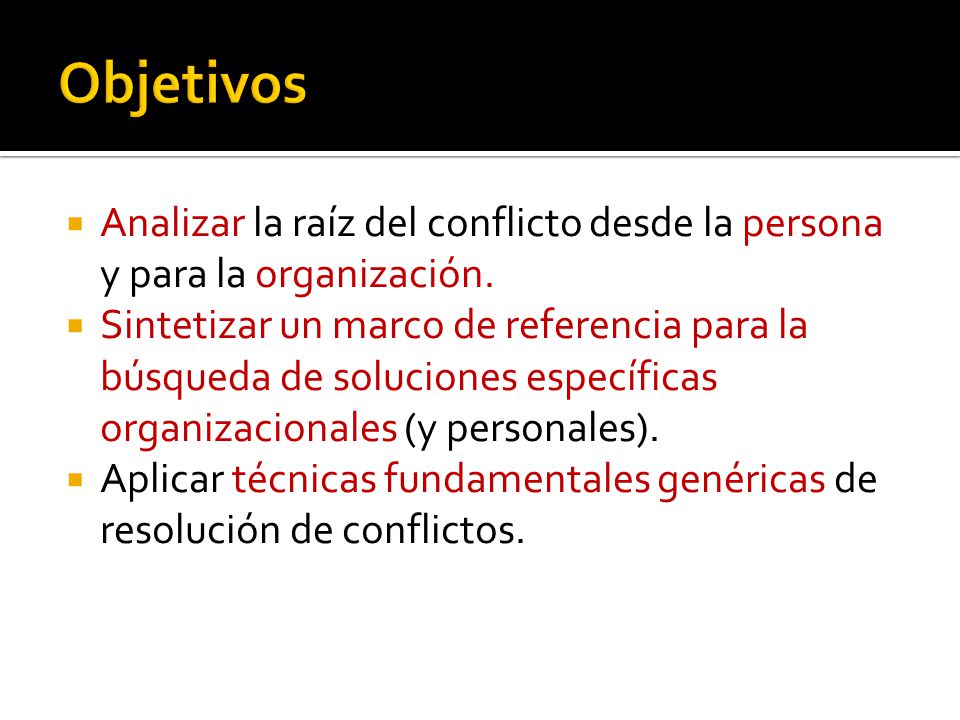 Objetivos Analizar la raíz del conflicto desde la persona y para la organización.