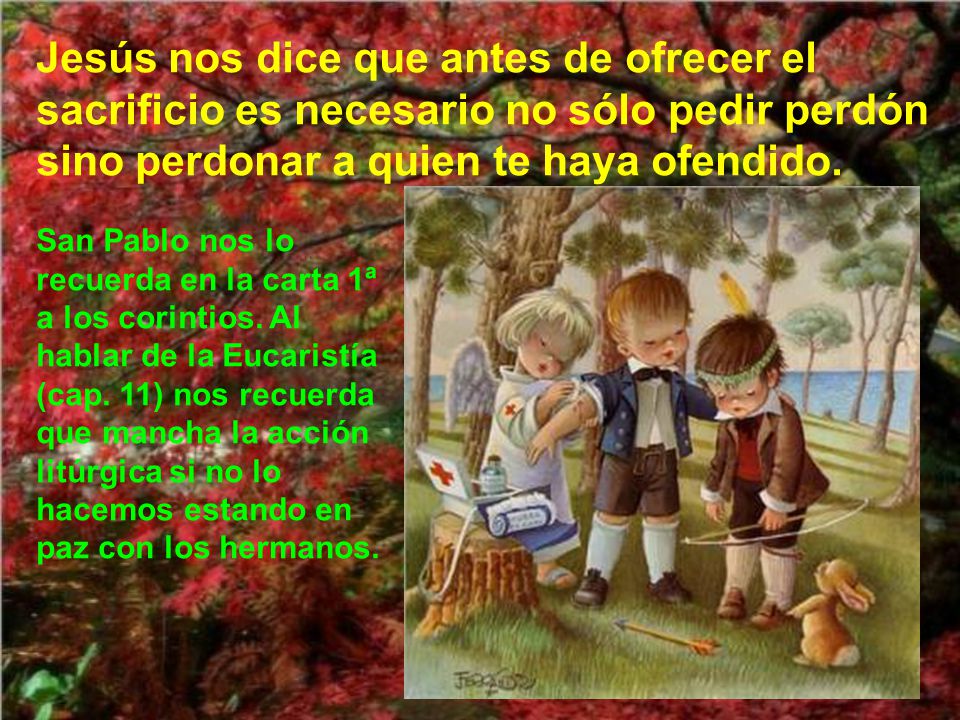 Jesús nos dice que antes de ofrecer el sacrificio es necesario no sólo pedir perdón sino perdonar a quien te haya ofendido.