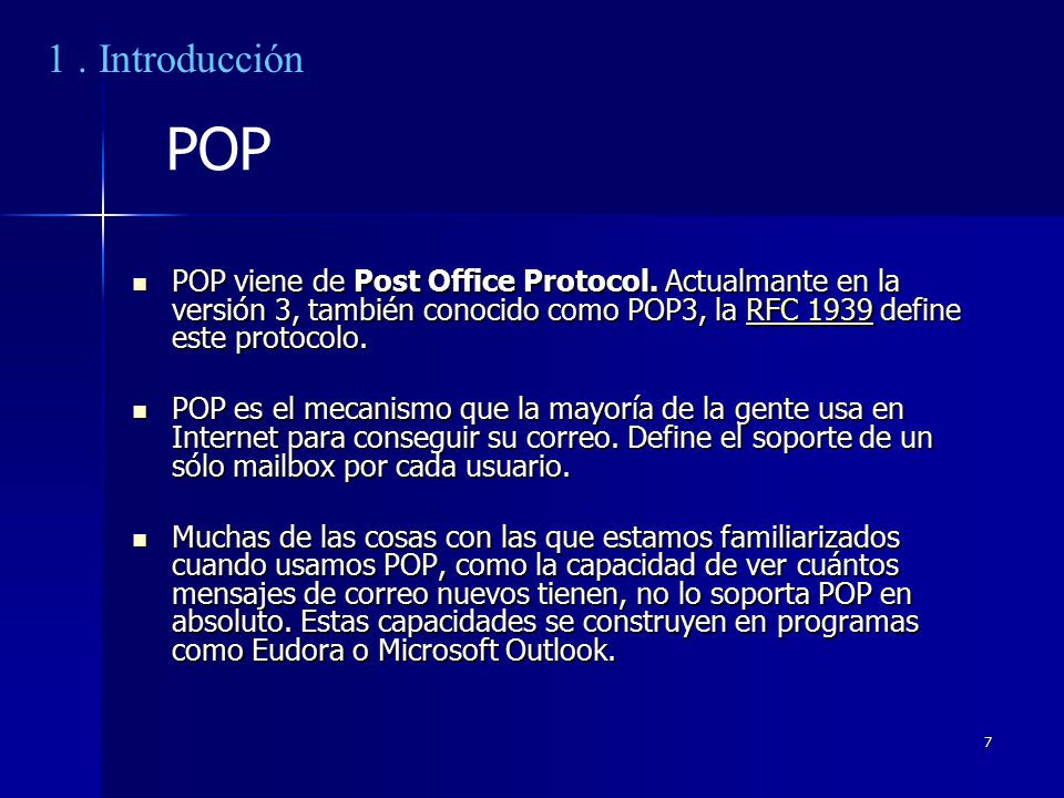 1 . Introducción POP. POP viene de Post Office Protocol. Actualmante en la versión 3, también conocido como POP3, la RFC 1939 define este protocolo.