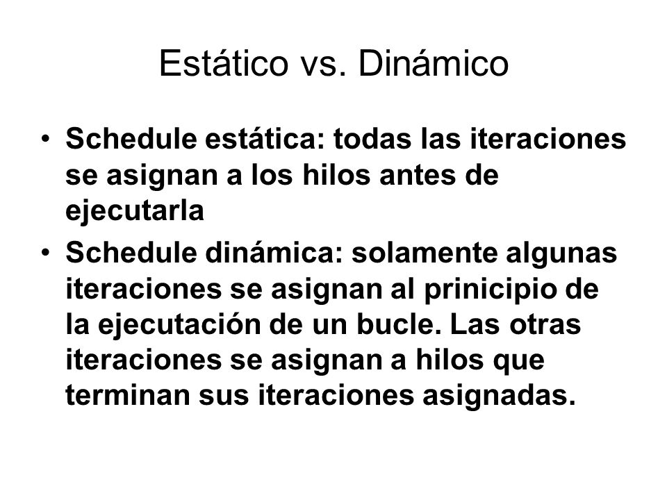 Estático vs. Dinámico Schedule estática: todas las iteraciones se asignan a los hilos antes de ejecutarla.