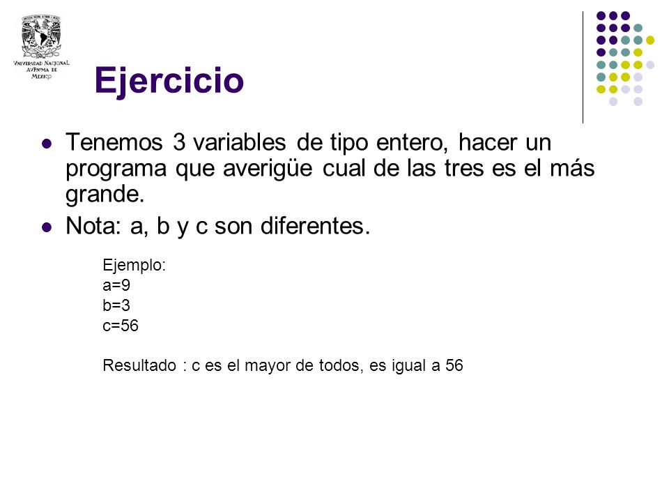 Ejercicio Tenemos 3 variables de tipo entero, hacer un programa que averigüe cual de las tres es el más grande.