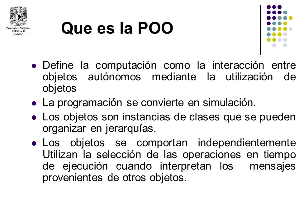 Que es la POO Define la computación como la interacción entre objetos autónomos mediante la utilización de objetos.