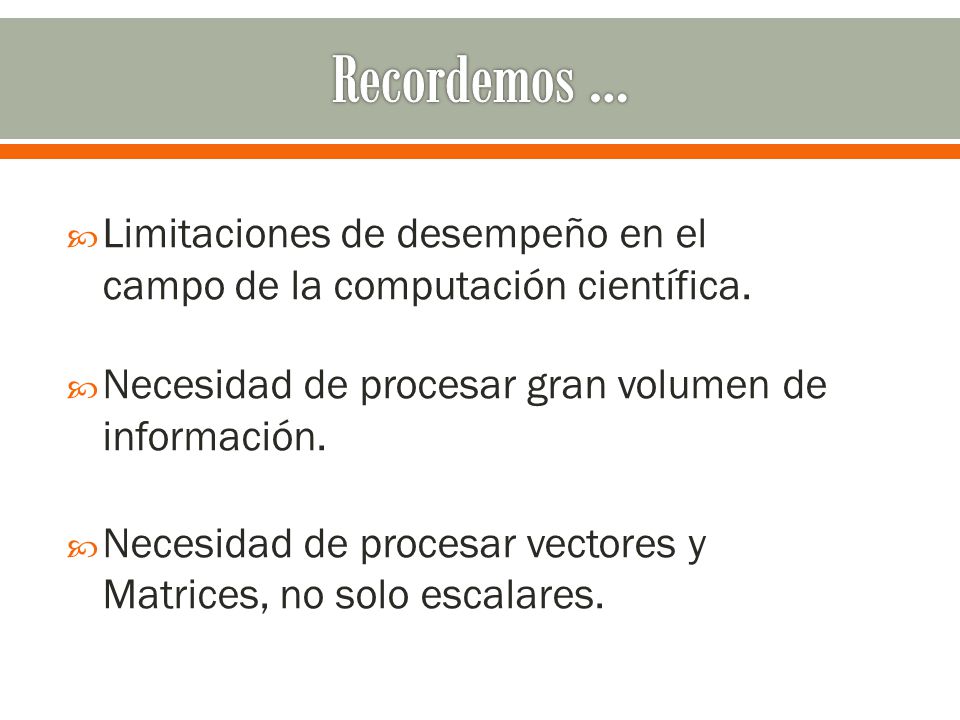Recordemos … Limitaciones de desempeño en el campo de la computación científica. Necesidad de procesar gran volumen de información.
