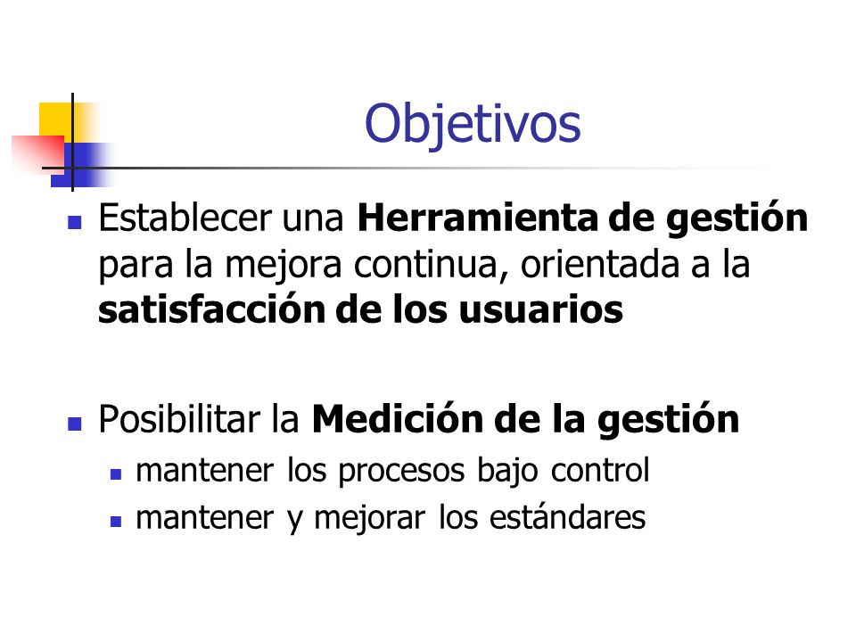Objetivos Establecer una Herramienta de gestión para la mejora continua, orientada a la satisfacción de los usuarios.