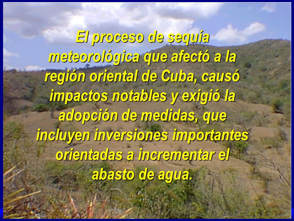 El proceso de sequía meteorológica que afectó a la región oriental de Cuba, causó impactos notables y exigió la adopción de medidas, que incluyen inversiones importantes orientadas a incrementar el abasto de agua.