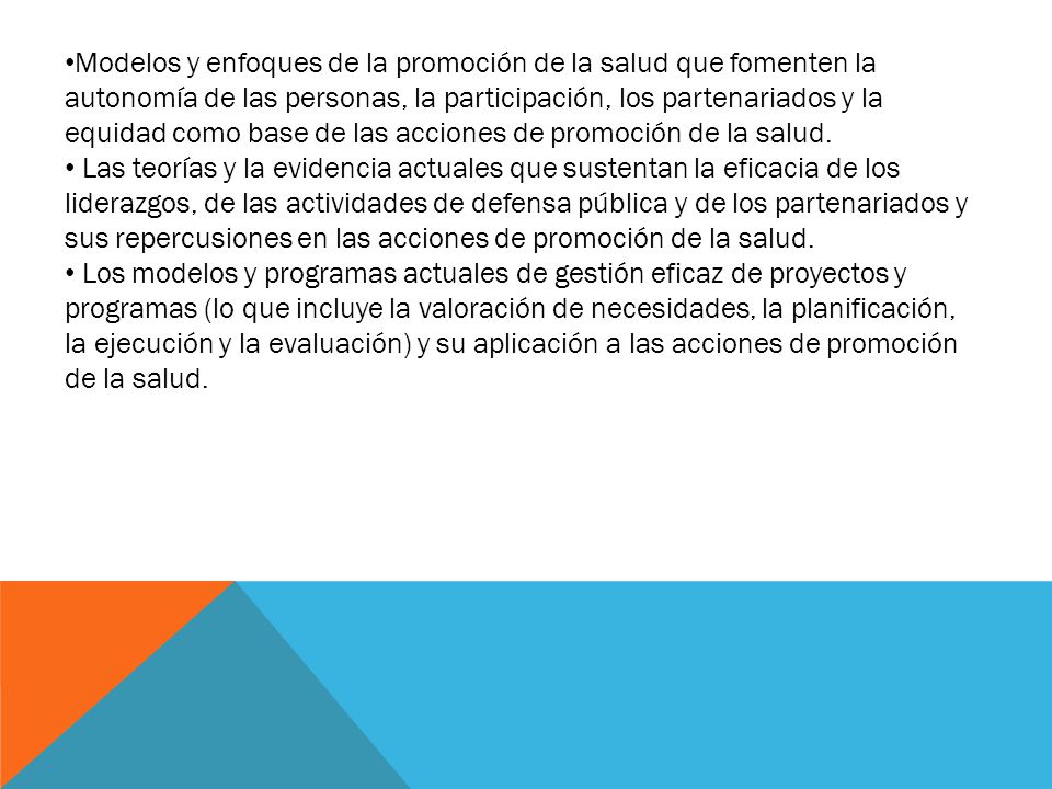 Modelos y enfoques de la promoción de la salud que fomenten la autonomía de las personas, la participación, los partenariados y la equidad como base de las acciones de promoción de la salud.