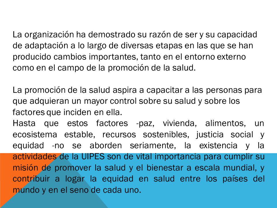 La organización ha demostrado su razón de ser y su capacidad de adaptación a lo largo de diversas etapas en las que se han producido cambios importantes, tanto en el entorno externo como en el campo de la promoción de la salud.