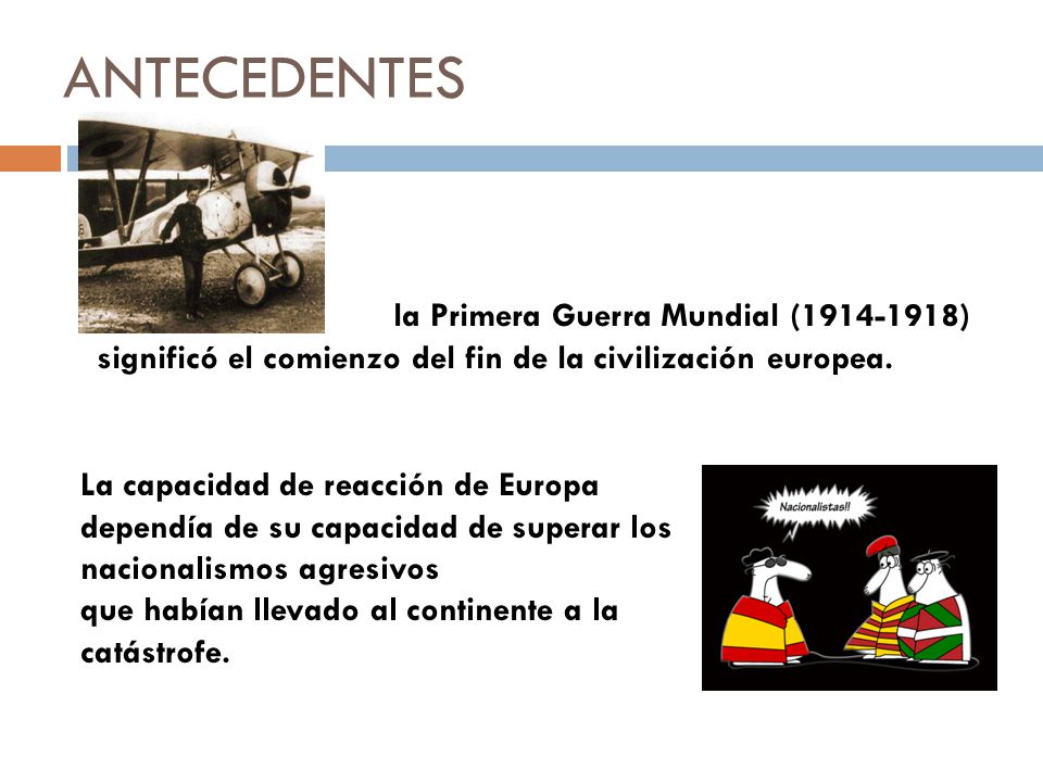 ANTECEDENTES la Primera Guerra Mundial ( ) significó el comienzo del fin de la civilización europea.