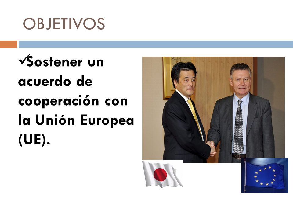 OBJETIVOS Sostener un acuerdo de cooperación con la Unión Europea (UE).