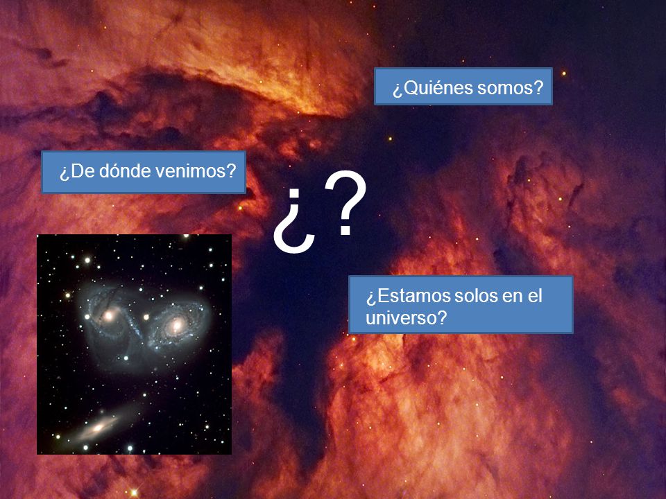 ¿Quiénes somos ¿ ¿De dónde venimos ¿Estamos solos en el universo