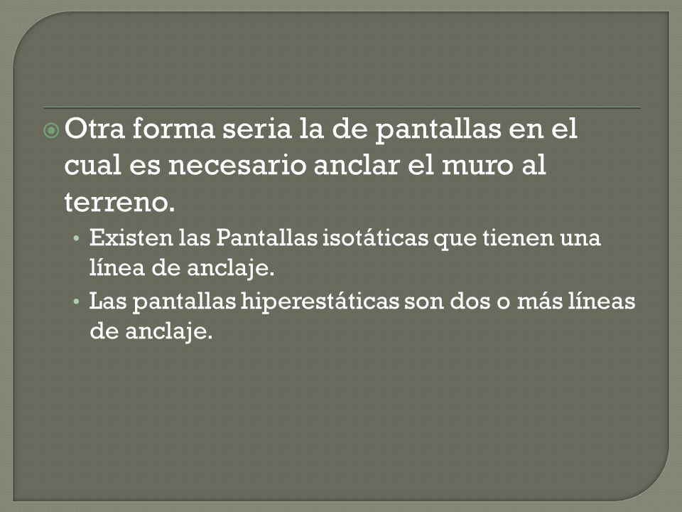 Otra forma seria la de pantallas en el cual es necesario anclar el muro al terreno.