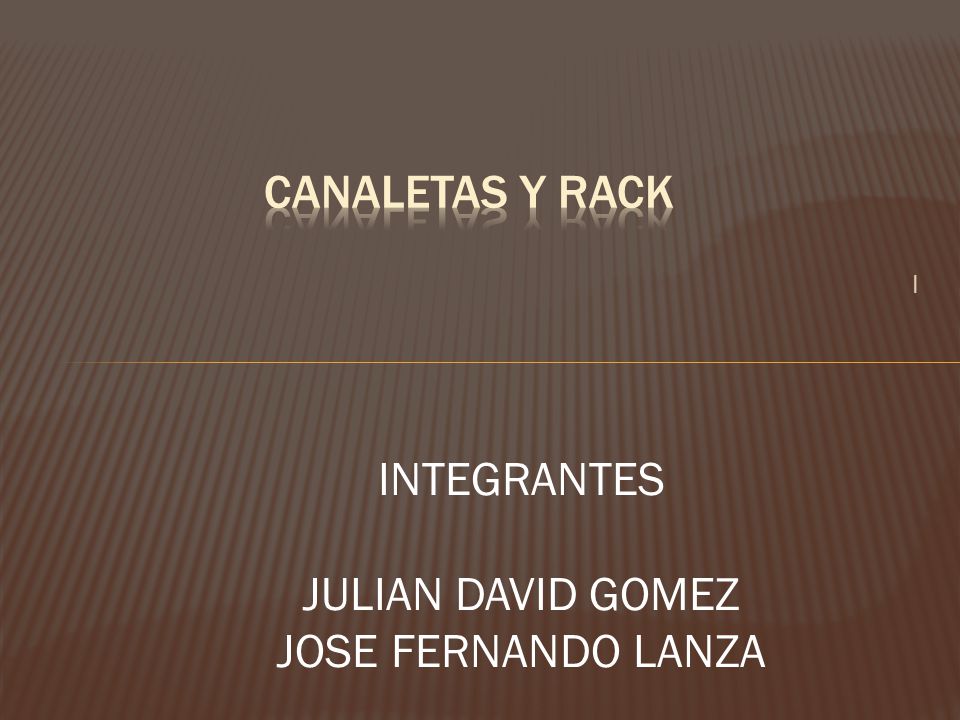 CANALETAS Y RACK I INTEGRANTES JULIAN DAVID GOMEZ JOSE FERNANDO LANZA