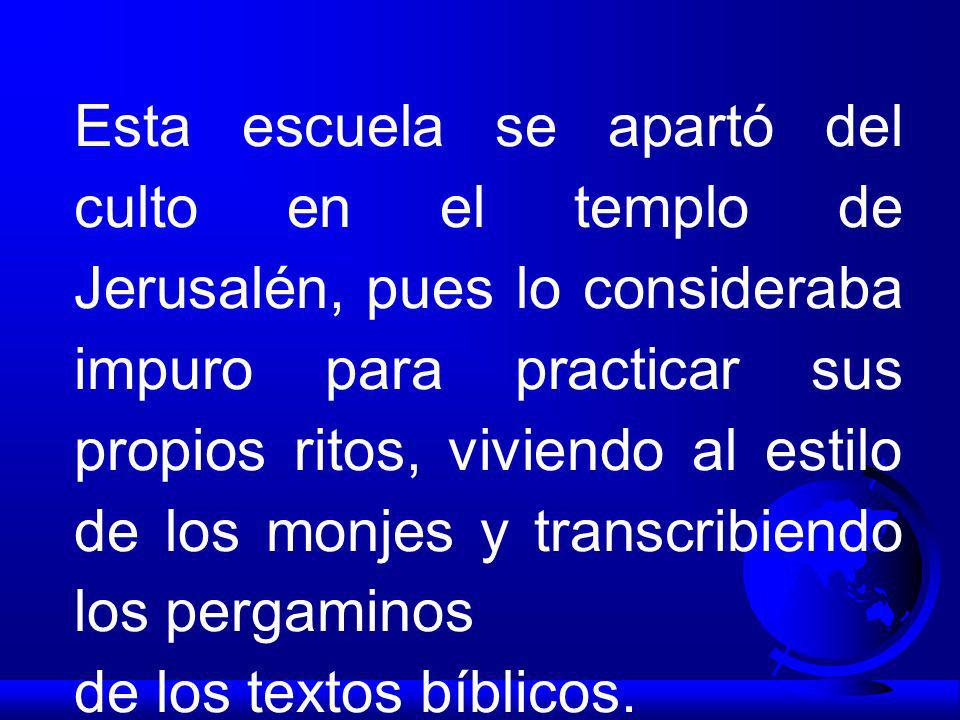 Esta escuela se apartó del culto en el templo de Jerusalén, pues lo consideraba impuro para practicar sus propios ritos, viviendo al estilo de los monjes y transcribiendo los pergaminos