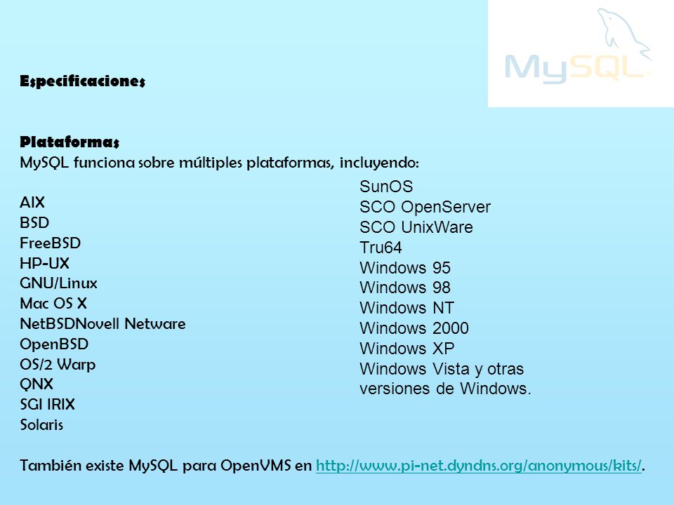 Especificaciones Plataformas. MySQL funciona sobre múltiples plataformas, incluyendo: AIX. BSD. FreeBSD.
