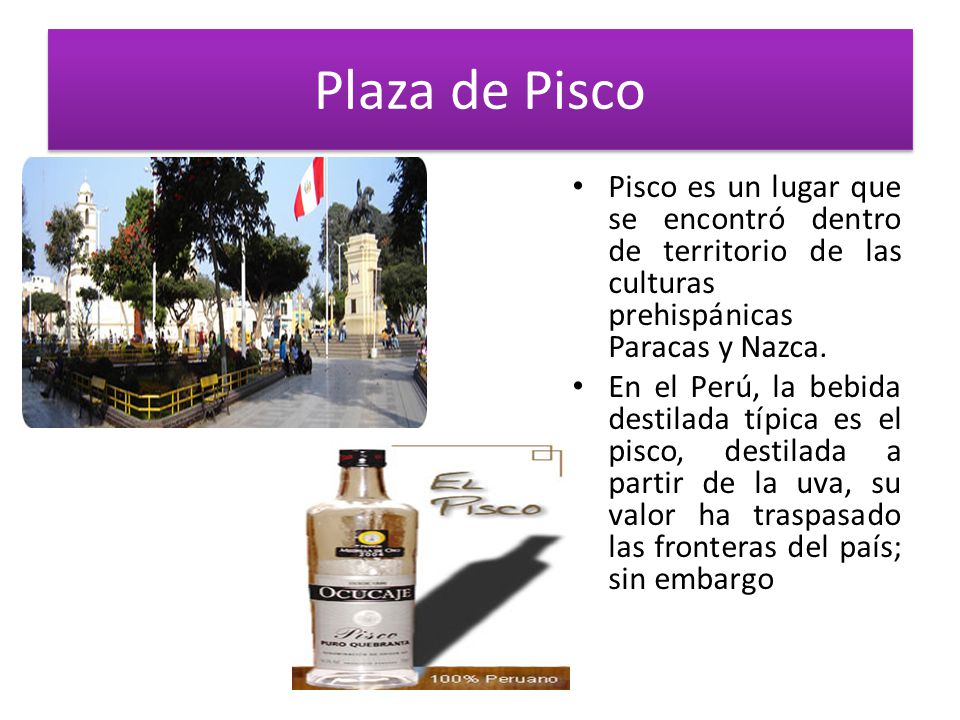 Plaza de Pisco Pisco es un lugar que se encontró dentro de territorio de las culturas prehispánicas Paracas y Nazca.