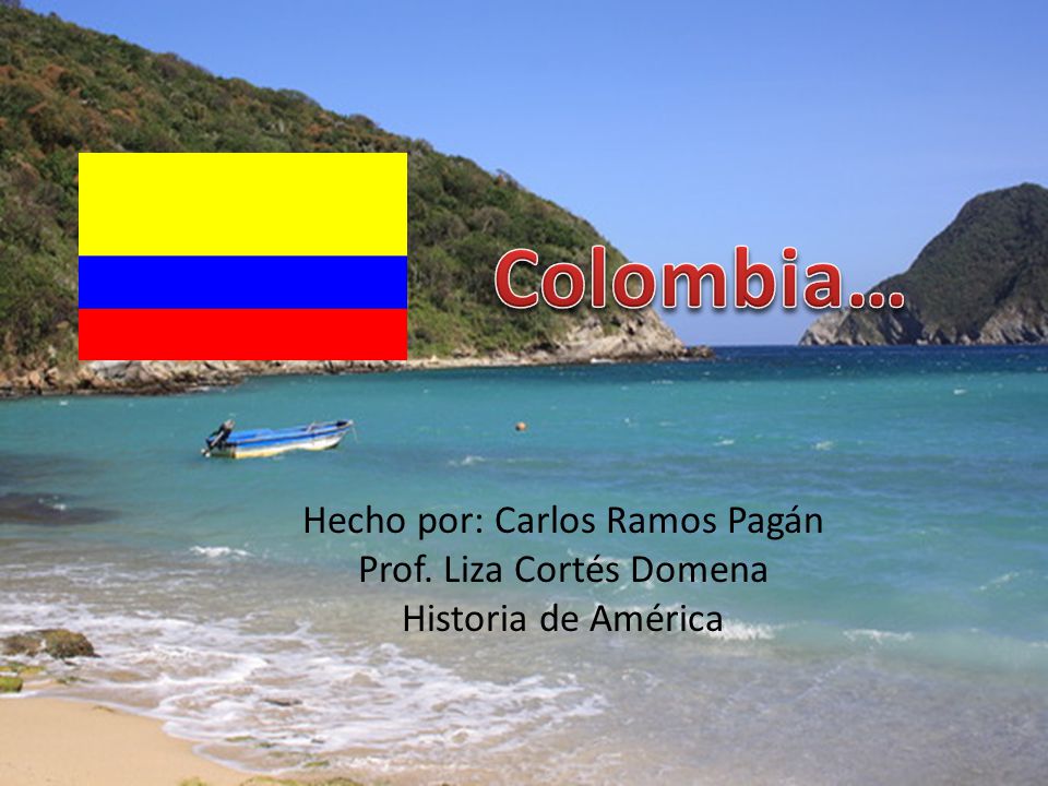 Colombia… Hecho por: Carlos Ramos Pagán Prof. Liza Cortés Domena