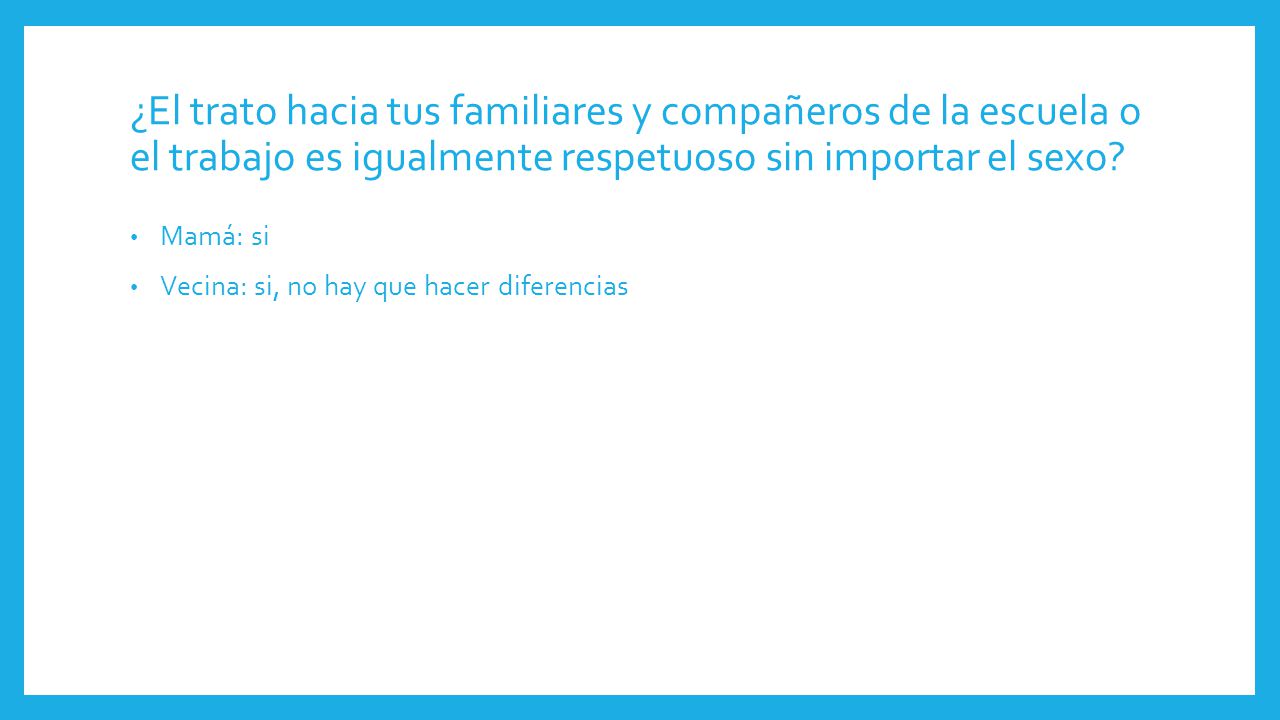 ¿El trato hacia tus familiares y compañeros de la escuela o el trabajo es igualmente respetuoso sin importar el sexo