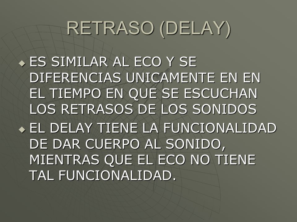 RETRASO (DELAY) ES SIMILAR AL ECO Y SE DIFERENCIAS UNICAMENTE EN EN EL TIEMPO EN QUE SE ESCUCHAN LOS RETRASOS DE LOS SONIDOS.