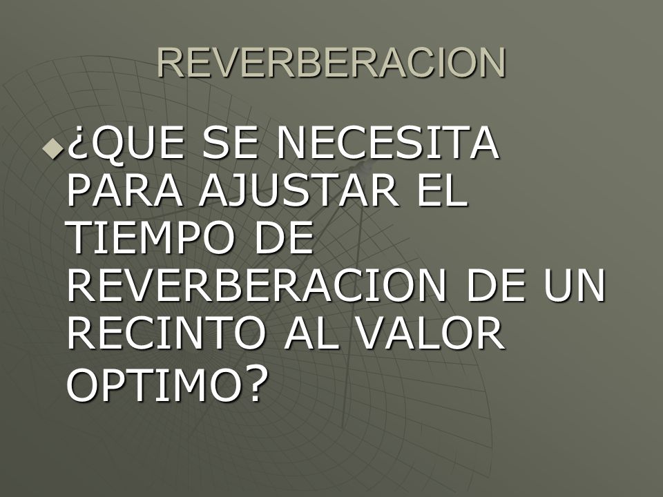 REVERBERACION ¿QUE SE NECESITA PARA AJUSTAR EL TIEMPO DE REVERBERACION DE UN RECINTO AL VALOR OPTIMO