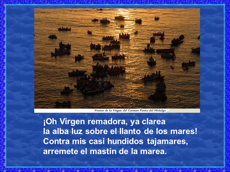 ¡Oh Virgen remadora, ya clarea la alba luz sobre el llanto de los mares.