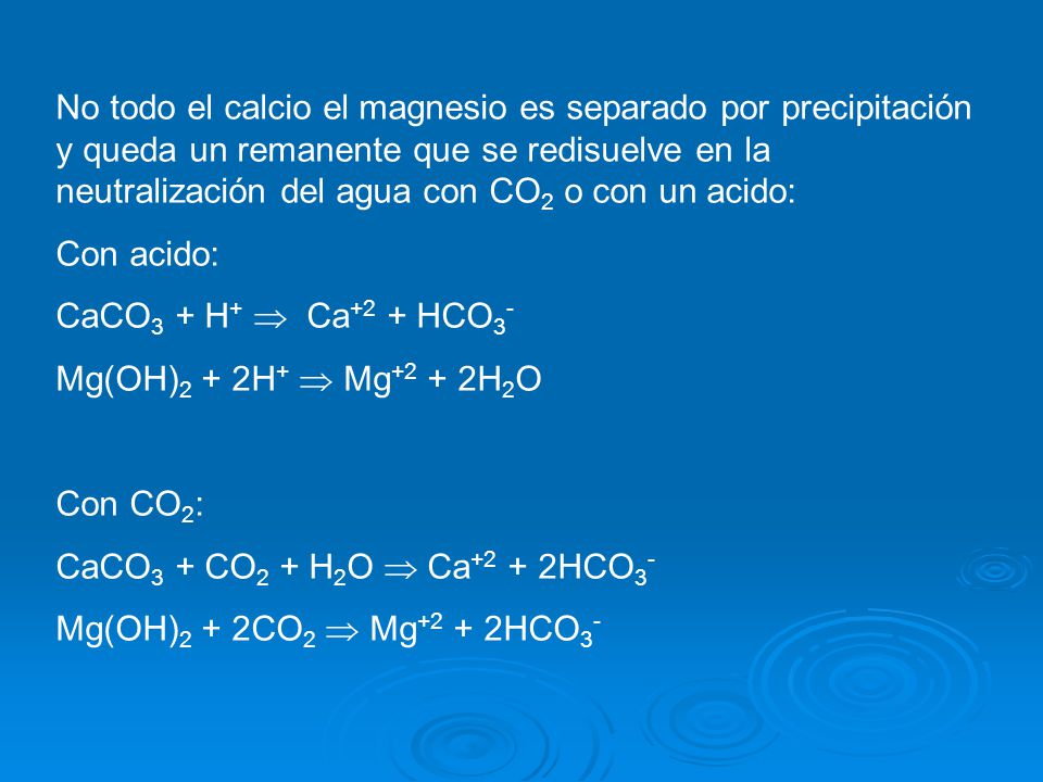No todo el calcio el magnesio es separado por precipitación y queda un remanente que se redisuelve en la neutralización del agua con CO2 o con un acido: