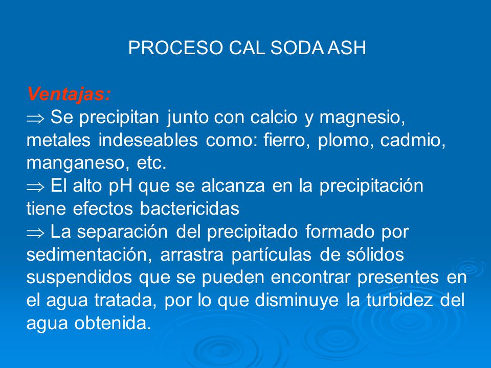 PROCESO CAL SODA ASH Ventajas:  Se precipitan junto con calcio y magnesio, metales indeseables como: fierro, plomo, cadmio, manganeso, etc.