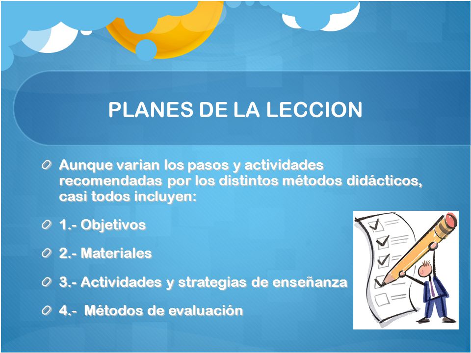PLANES DE LA LECCION Aunque varian los pasos y actividades recomendadas por los distintos métodos didácticos, casi todos incluyen: