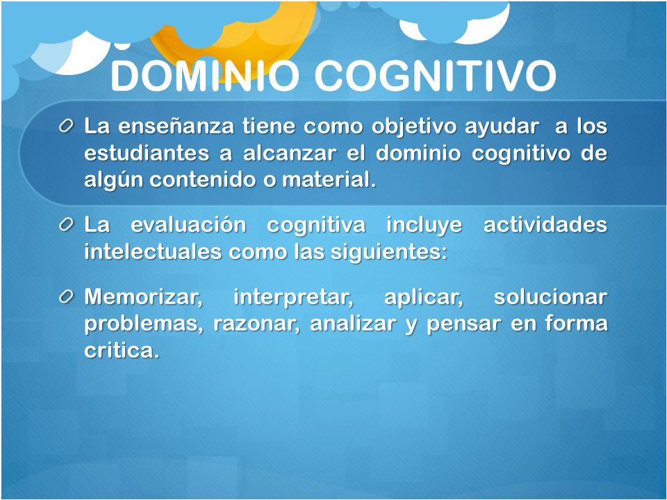 DOMINIO COGNITIVO La enseñanza tiene como objetivo ayudar a los estudiantes a alcanzar el dominio cognitivo de algún contenido o material.