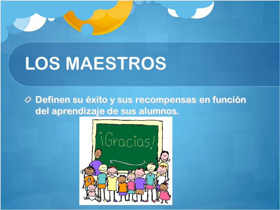 LOS MAESTROS Definen su éxito y sus recompensas en función del aprendizaje de sus alumnos.