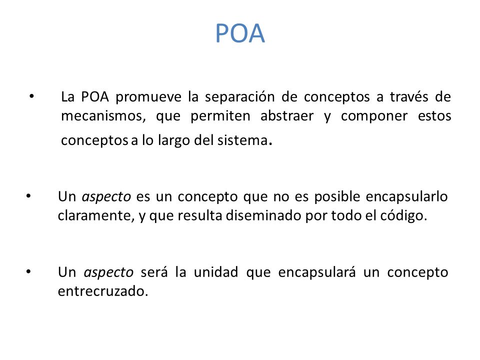 POA La POA promueve la separación de conceptos a través de mecanismos, que permiten abstraer y componer estos conceptos a lo largo del sistema.