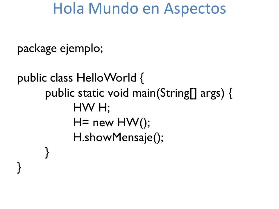 Hola Mundo en Aspectos package ejemplo; public class HelloWorld {