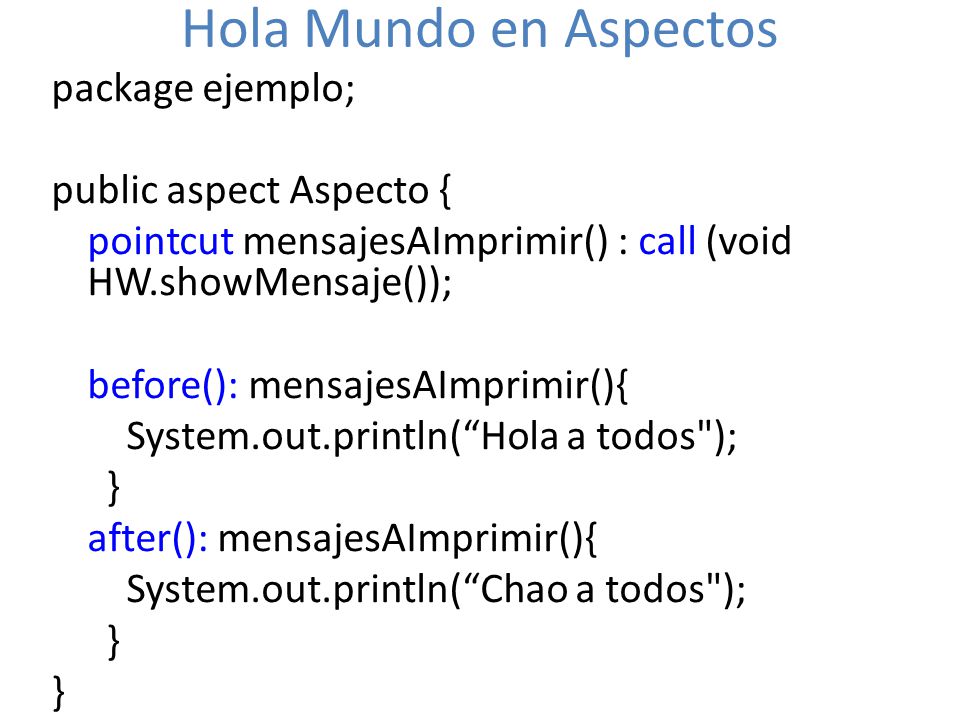 Hola Mundo en Aspectos package ejemplo; public aspect Aspecto {