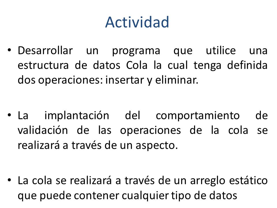 Actividad Desarrollar un programa que utilice una estructura de datos Cola la cual tenga definida dos operaciones: insertar y eliminar.