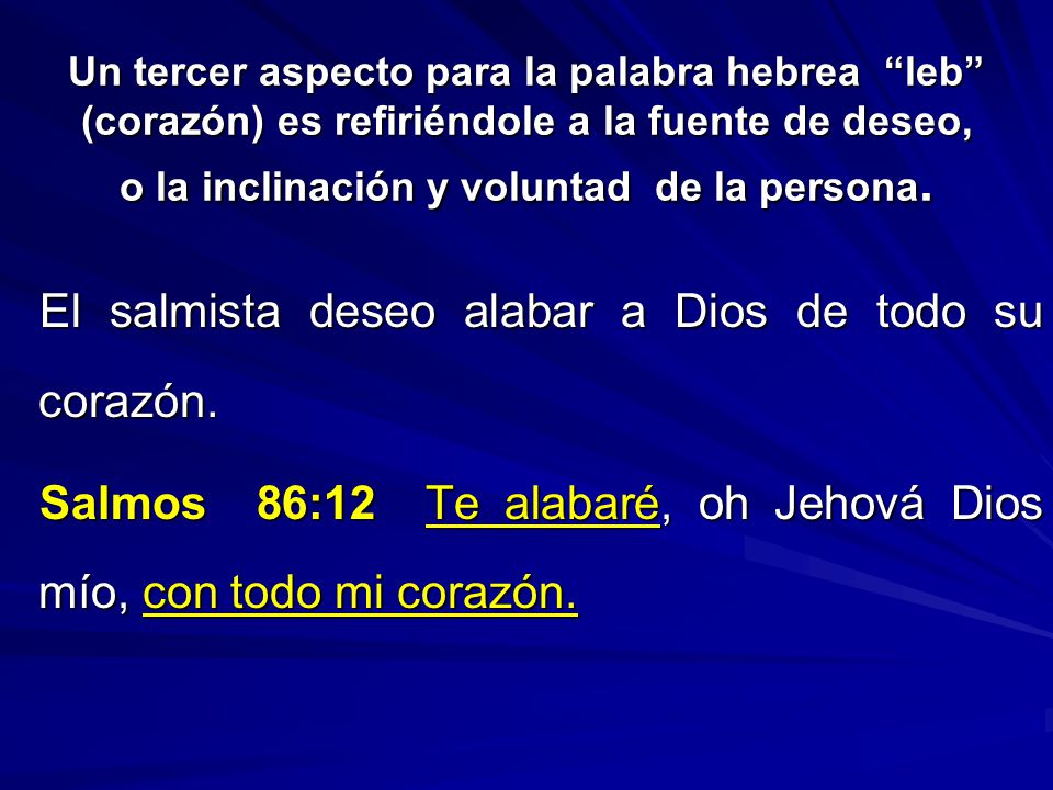 Un tercer aspecto para la palabra hebrea leb (corazón) es refiriéndole a la fuente de deseo, o la inclinación y voluntad de la persona.