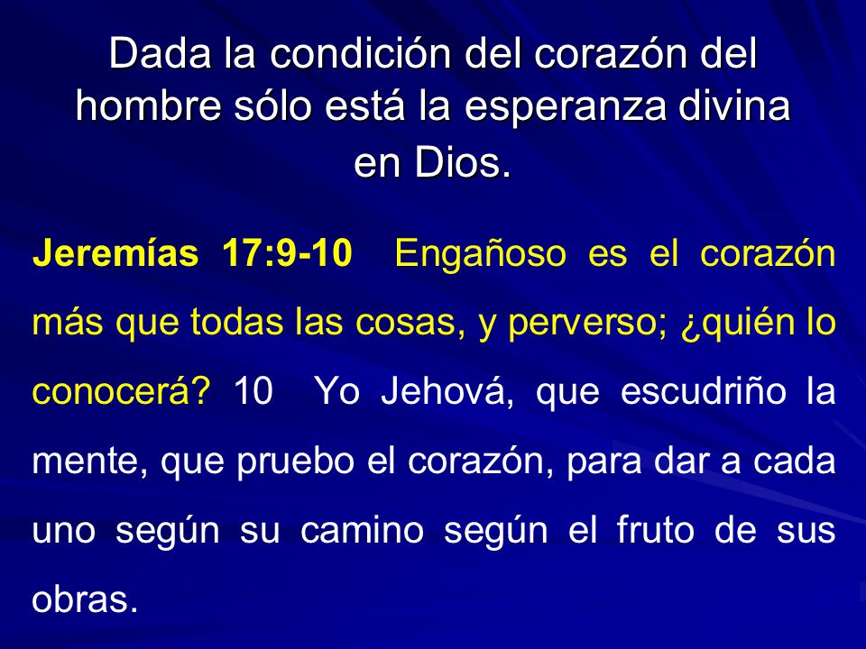 Dada la condición del corazón del hombre sólo está la esperanza divina en Dios.