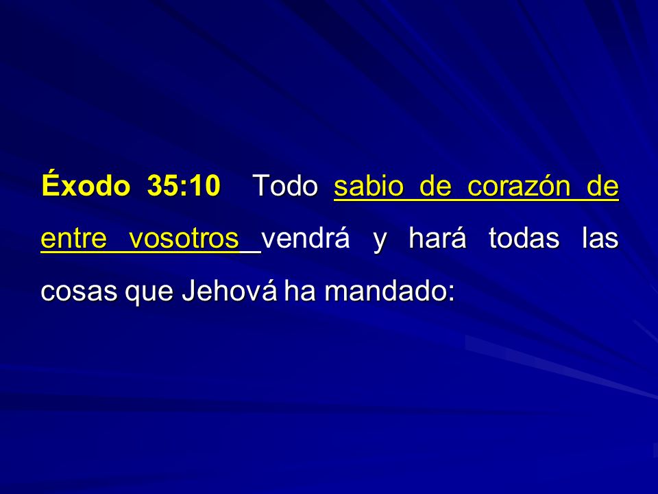Éxodo 35:10 Todo sabio de corazón de entre vosotros vendrá y hará todas las cosas que Jehová ha mandado: