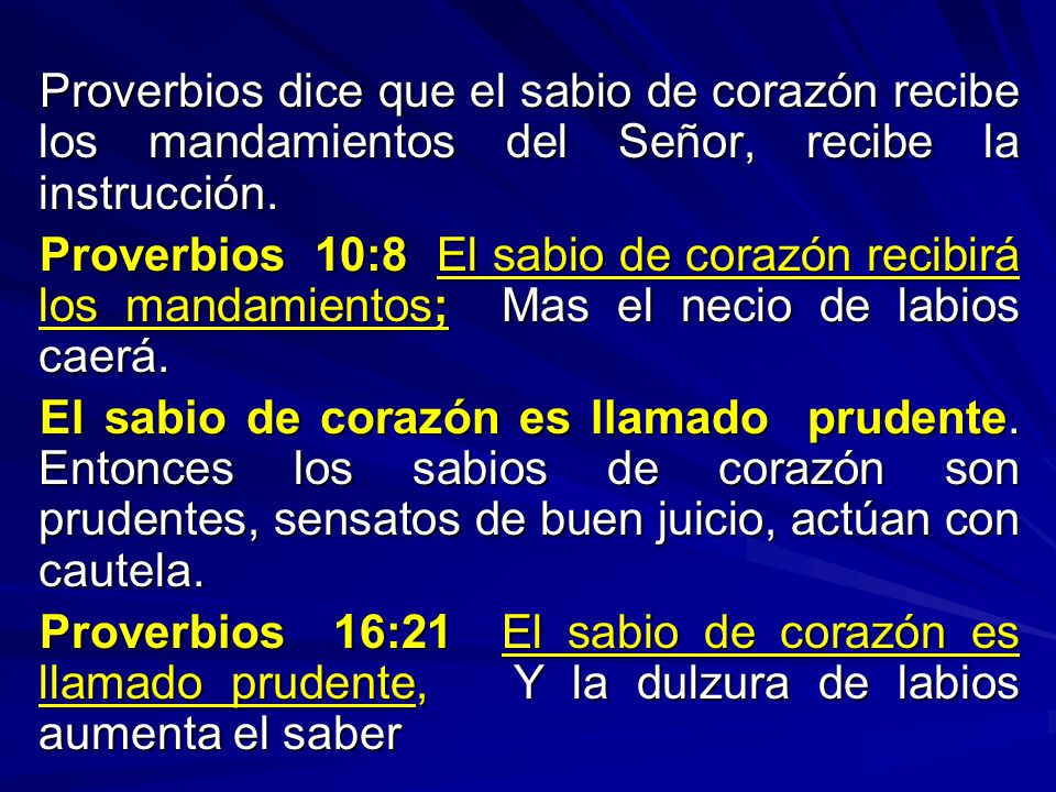 Proverbios dice que el sabio de corazón recibe los mandamientos del Señor, recibe la instrucción.