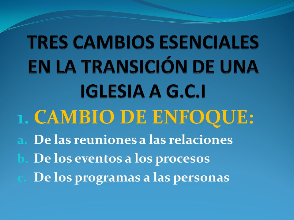 TRES CAMBIOS ESENCIALES EN LA TRANSICIÓN DE UNA IGLESIA A G.C.I