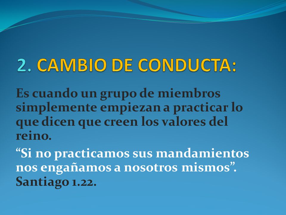 2. CAMBIO DE CONDUCTA: Es cuando un grupo de miembros simplemente empiezan a practicar lo que dicen que creen los valores del reino.