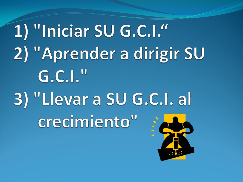 1) Iniciar SU G. C. I. 2) Aprender a dirigir SU. G. C. I