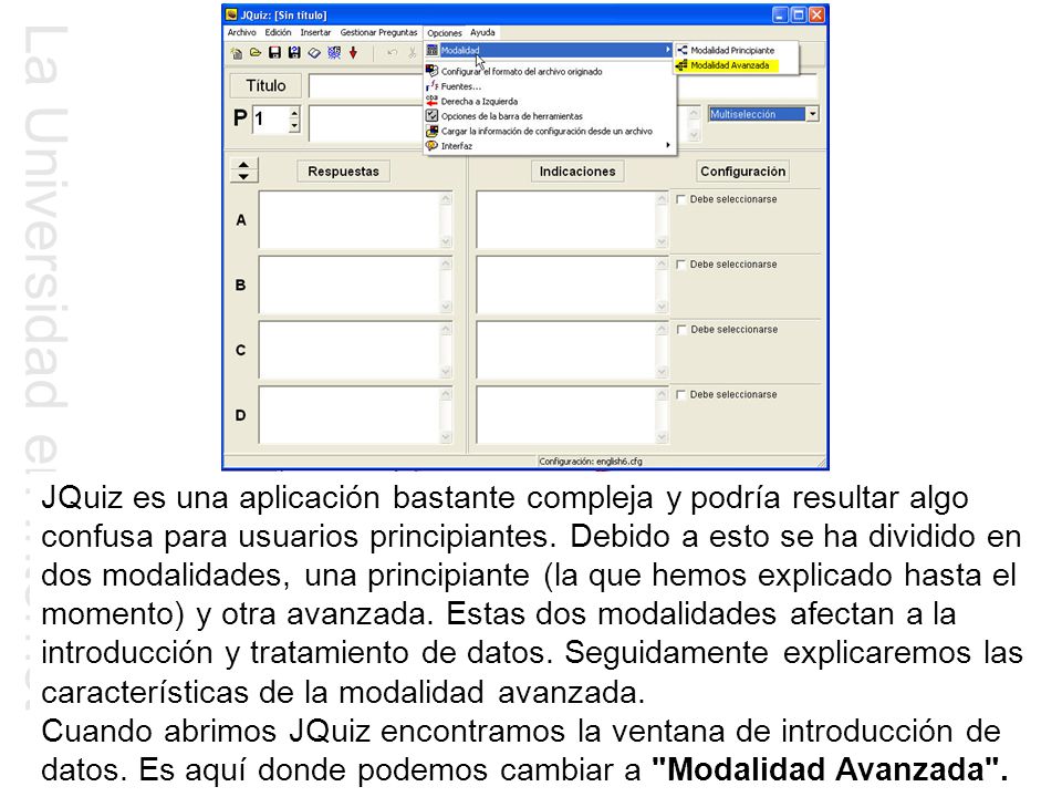 JQuiz es una aplicación bastante compleja y podría resultar algo confusa para usuarios principiantes. Debido a esto se ha dividido en dos modalidades, una principiante (la que hemos explicado hasta el momento) y otra avanzada. Estas dos modalidades afectan a la introducción y tratamiento de datos. Seguidamente explicaremos las características de la modalidad avanzada.