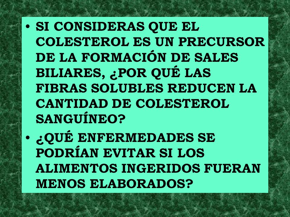 SI CONSIDERAS QUE EL COLESTEROL ES UN PRECURSOR DE LA FORMACIÓN DE SALES BILIARES, ¿POR QUÉ LAS FIBRAS SOLUBLES REDUCEN LA CANTIDAD DE COLESTEROL SANGUÍNEO