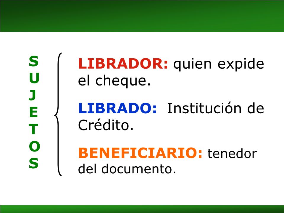 S U. J. E. T. O. LIBRADOR: quien expide el cheque. LIBRADO: Institución de Crédito.