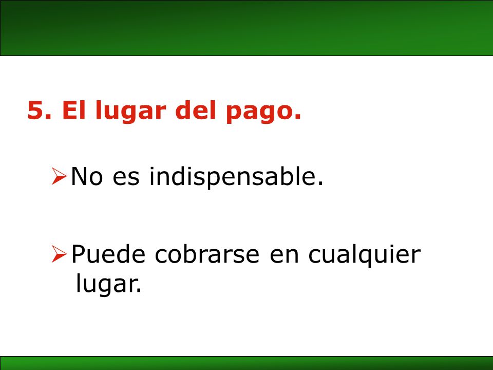 5. El lugar del pago. No es indispensable. Puede cobrarse en cualquier lugar.