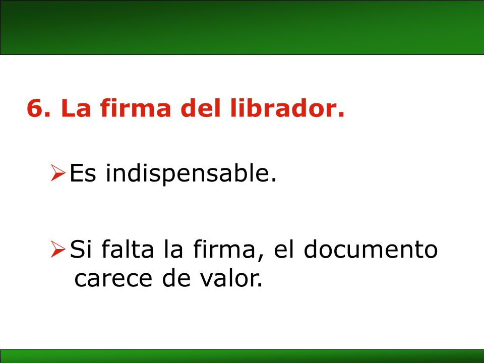6. La firma del librador. Es indispensable. Si falta la firma, el documento carece de valor.