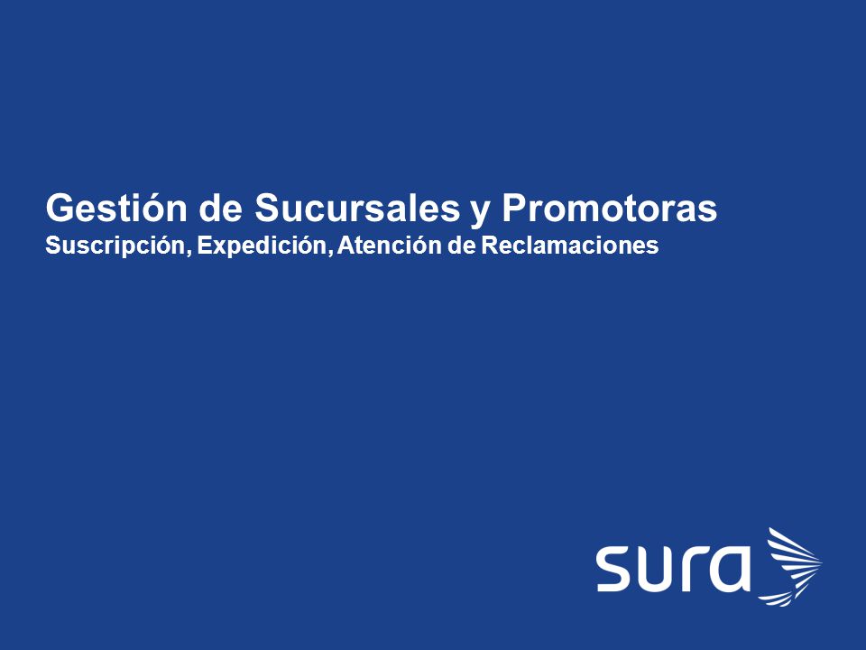 Gestión de Sucursales y Promotoras Suscripción, Expedición, Atención de Reclamaciones