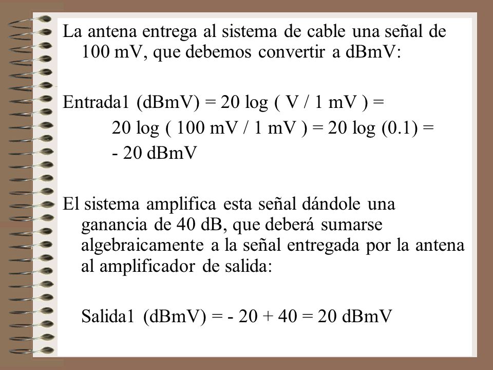 La antena entrega al sistema de cable una señal de 100 mV, que debemos convertir a dBmV: