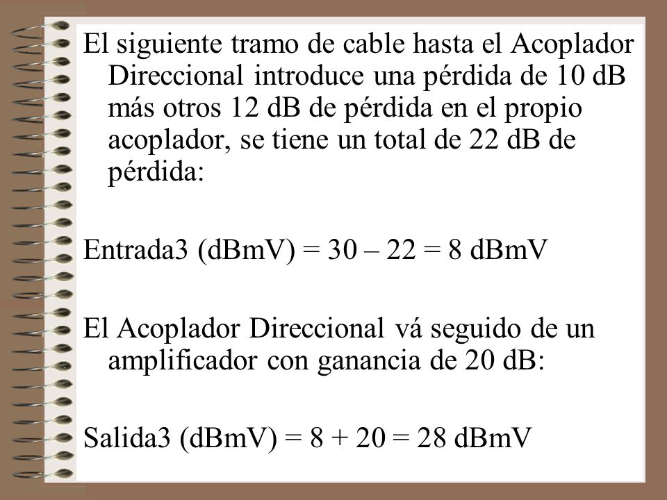 El siguiente tramo de cable hasta el Acoplador Direccional introduce una pérdida de 10 dB más otros 12 dB de pérdida en el propio acoplador, se tiene un total de 22 dB de pérdida:
