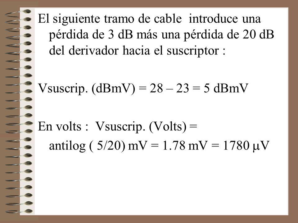 El siguiente tramo de cable introduce una pérdida de 3 dB más una pérdida de 20 dB del derivador hacia el suscriptor :