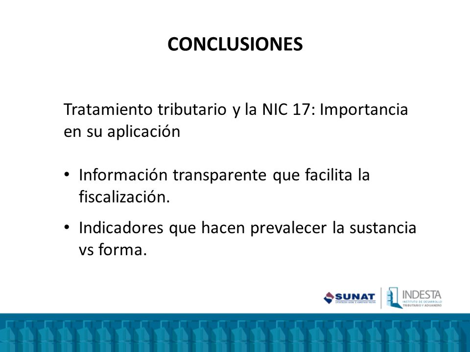 CONCLUSIONES Tratamiento tributario y la NIC 17: Importancia en su aplicación. Información transparente que facilita la fiscalización.